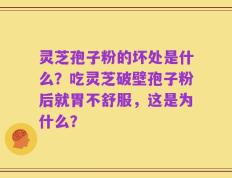 灵芝孢子粉的坏处是什么？吃灵芝破壁孢子粉后就胃不舒服，这是为什么？