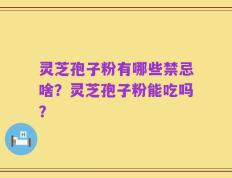 灵芝孢子粉有哪些禁忌啥？灵芝孢子粉能吃吗？