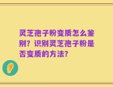 灵芝孢子粉变质怎么鉴别？识别灵芝孢子粉是否变质的方法？
