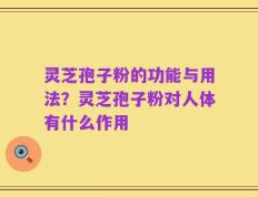 灵芝孢子粉的功能与用法？灵芝孢子粉对人体有什么作用
