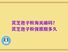 灵芝孢子粉海关编码？灵芝孢子粉保质期多久
