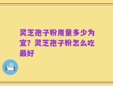 灵芝孢子粉用量多少为宜？灵芝孢子粉怎么吃最好