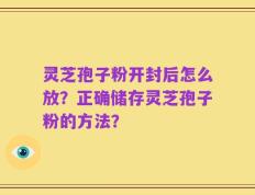 灵芝孢子粉开封后怎么放？正确储存灵芝孢子粉的方法？