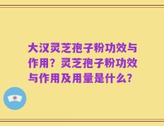 大汉灵芝孢子粉功效与作用？灵芝孢子粉功效与作用及用量是什么？