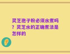 灵芝孢子粉必须水煮吗？灵芝水的正确煮法是怎样的
