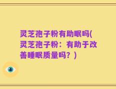 灵芝孢子粉有助眠吗(灵芝孢子粉：有助于改善睡眠质量吗？)