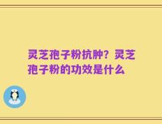 灵芝孢子粉抗肿？灵芝孢子粉的功效是什么