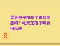 灵芝孢子粉吃了胃会变黑吗？吃灵芝孢子粉有何反应