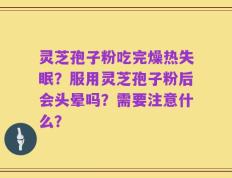 灵芝孢子粉吃完燥热失眠？服用灵芝孢子粉后会头晕吗？需要注意什么？