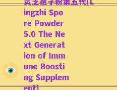 灵芝孢子粉第五代(Lingzhi Spore Powder 5.0 The Next Generation of Immune Boosting Supplement)