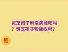 灵芝孢子粉没病能吃吗？灵芝孢子粉能吃吗？