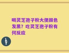 喝灵芝孢子粉大便颜色发黑？吃灵芝孢子粉有何反应