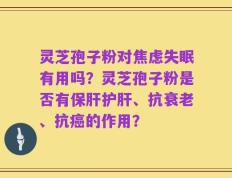 灵芝孢子粉对焦虑失眠有用吗？灵芝孢子粉是否有保肝护肝、抗衰老、抗癌的作用？