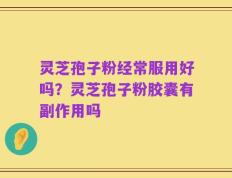 灵芝孢子粉经常服用好吗？灵芝孢子粉胶囊有副作用吗