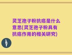 灵芝孢子粉抗癌是什么意思(灵芝孢子粉具有抗癌作用的相关研究)