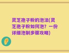 灵芝孢子粉的泡法(灵芝孢子粉如何泡？一份详细泡制步骤攻略)