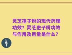 灵芝孢子粉的现代药理功效？灵芝孢子粉功效与作用及用量是什么？