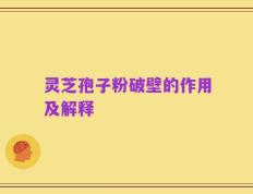 灵芝孢子粉破壁的作用及解释