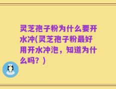 灵芝孢子粉为什么要开水冲(灵芝孢子粉最好用开水冲泡，知道为什么吗？)
