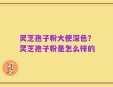 灵芝孢子粉大便深色？灵芝孢子粉是怎么样的