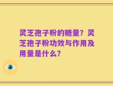 灵芝孢子粉的糖量？灵芝孢子粉功效与作用及用量是什么？