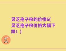 灵芝孢子粉的价格6(灵芝孢子粉价格大幅下跌！)