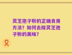 灵芝孢子粉的正确食用方法？如何去除灵芝孢子粉的臭味？