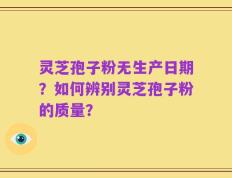 灵芝孢子粉无生产日期？如何辨别灵芝孢子粉的质量？