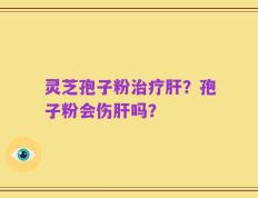 灵芝孢子粉治疗肝？孢子粉会伤肝吗？