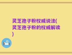 灵芝孢子粉权威说法(灵芝孢子粉的权威解读)
