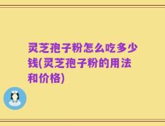 灵芝孢子粉怎么吃多少钱(灵芝孢子粉的用法和价格)