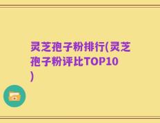 灵芝孢子粉排行(灵芝孢子粉评比TOP10)