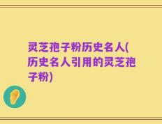 灵芝孢子粉历史名人(历史名人引用的灵芝孢子粉)