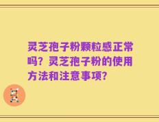 灵芝孢子粉颗粒感正常吗？灵芝孢子粉的使用方法和注意事项？