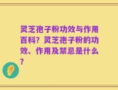灵芝孢子粉功效与作用百科？灵芝孢子粉的功效、作用及禁忌是什么？