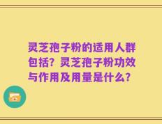 灵芝孢子粉的适用人群包括？灵芝孢子粉功效与作用及用量是什么？