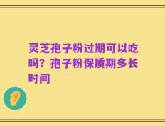 灵芝孢子粉过期可以吃吗？孢子粉保质期多长时间