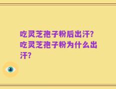 吃灵芝孢子粉后出汗？吃灵芝孢子粉为什么出汗？