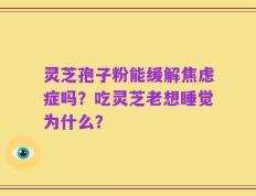 灵芝孢子粉能缓解焦虑症吗？吃灵芝老想睡觉为什么？