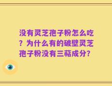 没有灵芝孢子粉怎么吃？为什么有的破壁灵芝孢子粉没有三萜成分？