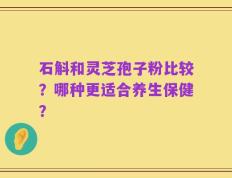 石斛和灵芝孢子粉比较？哪种更适合养生保健？