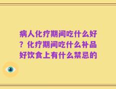 病人化疗期间吃什么好？化疗期间吃什么补品好饮食上有什么禁忌的