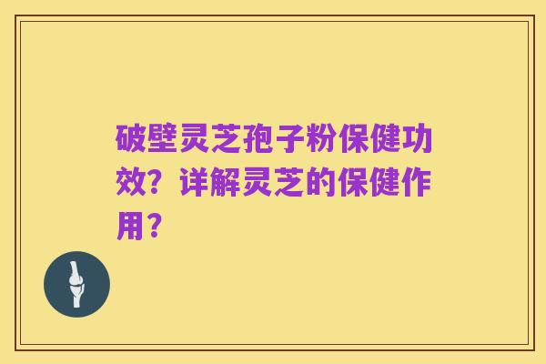 破壁灵芝孢子粉保健功效?详解灵芝的保健作用?