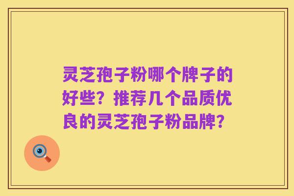 灵芝孢子粉哪个牌子的好些?推荐几个品质优良的灵芝孢子粉品牌?