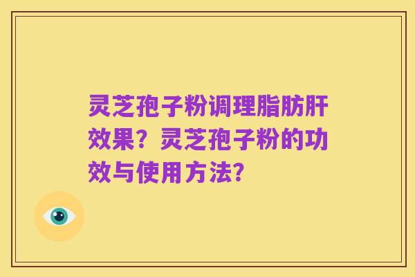 灵芝孢子粉调理脂肪肝效果?灵芝孢子粉的功效与使用方法?