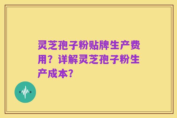 灵芝孢子粉贴牌生产费用?详解灵芝孢子粉生产成本?