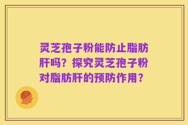 灵芝孢子粉能防止脂肪肝吗?探究灵芝孢子粉对脂肪肝的预防作用?