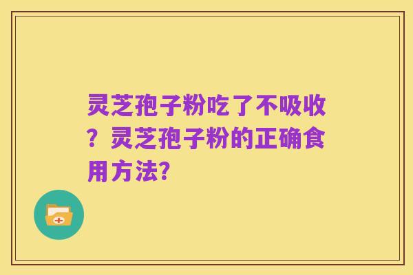 灵芝孢子粉吃了不吸收?灵芝孢子粉的正确食用方法?