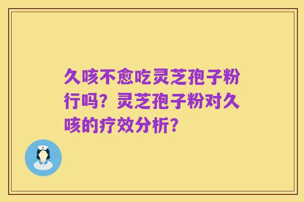 久咳不愈吃灵芝孢子粉行吗？灵芝孢子粉对久咳的疗效分析？