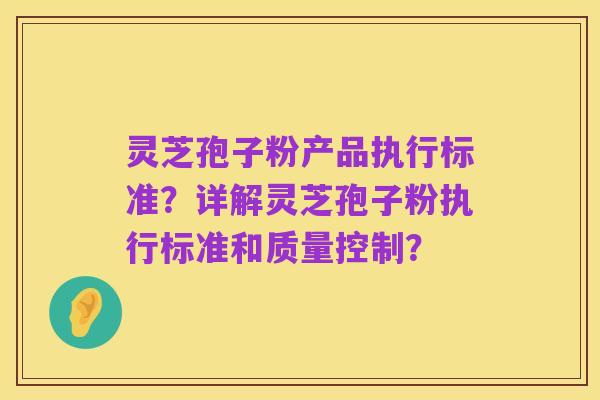 灵芝孢子粉产品执行标准?详解灵芝孢子粉执行标准和质量控制?